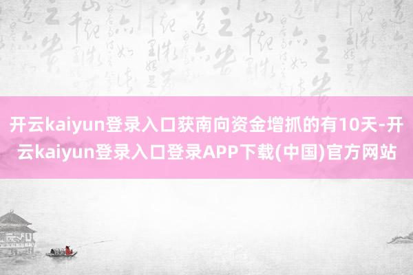 开云kaiyun登录入口获南向资金增抓的有10天-开云kaiyun登录入口登录APP下载(中国)官方网站
