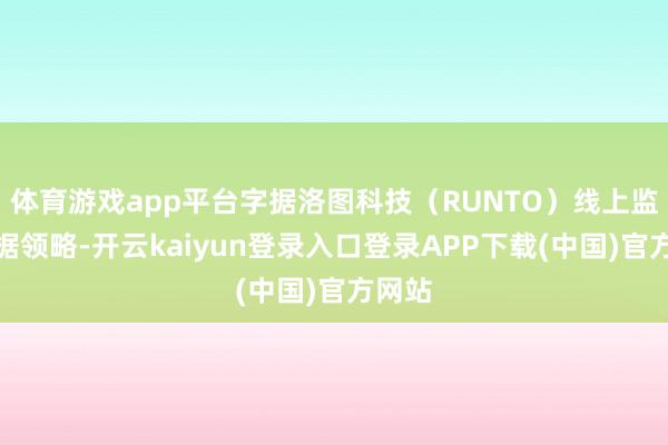 体育游戏app平台字据洛图科技（RUNTO）线上监测数据领略-开云kaiyun登录入口登录APP下载(中国)官方网站