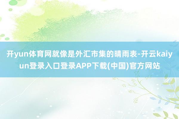 开yun体育网就像是外汇市集的晴雨表-开云kaiyun登录入口登录APP下载(中国)官方网站
