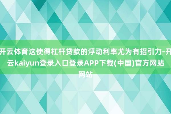 开云体育这使得杠杆贷款的浮动利率尤为有招引力-开云kaiyun登录入口登录APP下载(中国)官方网站