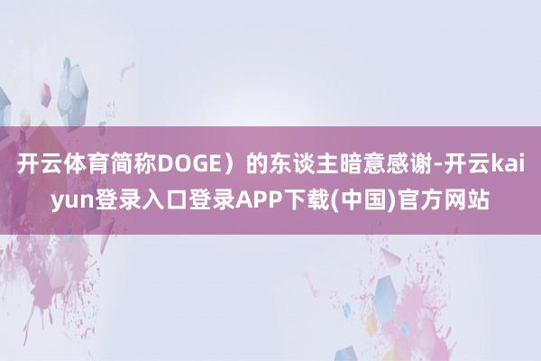 开云体育简称DOGE）的东谈主暗意感谢-开云kaiyun登录入口登录APP下载(中国)官方网站