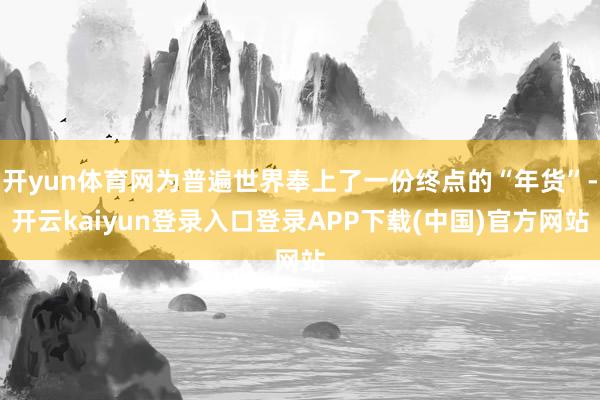 开yun体育网为普遍世界奉上了一份终点的“年货”-开云kaiyun登录入口登录APP下载(中国)官方网站