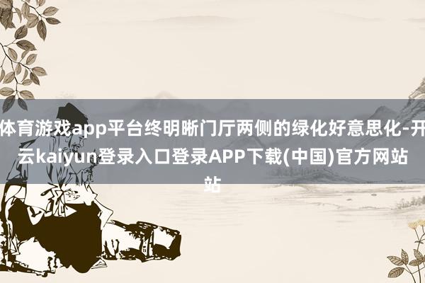体育游戏app平台终明晰门厅两侧的绿化好意思化-开云kaiyun登录入口登录APP下载(中国)官方网站
