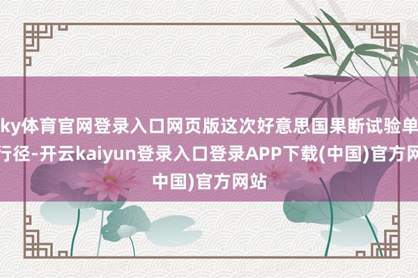 ky体育官网登录入口网页版这次好意思国果断试验单边行径-开云kaiyun登录入口登录APP下载(中国)官方网站