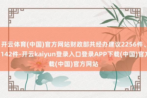 开云体育(中国)官方网站财政部共经办建议2256件、提案1142件-开云kaiyun登录入口登录APP下载(中国)官方网站