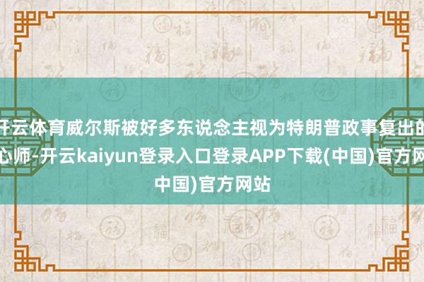 开云体育威尔斯被好多东说念主视为特朗普政事复出的野心师-开云kaiyun登录入口登录APP下载(中国)官方网站