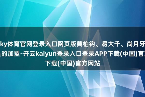 ky体育官网登录入口网页版黄柏钧、易大千、尚月牙等演员的加盟-开云kaiyun登录入口登录APP下载(中国)官方网站